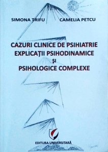 Simona Trifu, Camelia Petcu - Cazuri clinice de psihiatrie. Explicatii psihodinamice si psihologice complexe