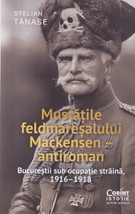 Stelian Tanase - Mustatile feldmaresalului Mackensen antiroman. Bucurestii sub ocupatie straina, 1916-1918