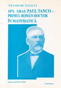 Teodor Tanco - 1872. Graz. Paul Tanco - primul roman doctor in matematica. Fragmente biografice