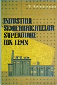 Titus Oradeanu - Industria semifabricatelor superioare din lemn