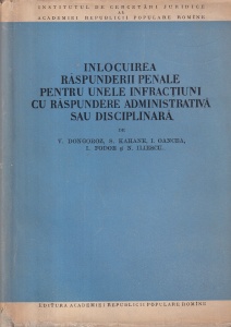 V. Dongoroz, S. Kahane, I. Oancea, I. Fodor, N. Iliescu - Inlocuirea raspunderii penale pentru unele infractiuni cu raspundere administrativa sau disciplinara