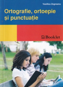 Vasilica Zegreanu - Ortografie, ortoepie si punctuatie