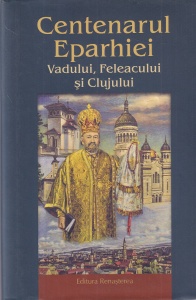 Volum ingrijit de Pr. Iustin Tira, Pr. dr. Cornel Coprean - Centenarul Eparhiei Vadului, Feleacului si Clujului