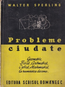 Walter Sperling - Probleme ciudate de geometrie, fizica, aritmetica, optica, matematica si cu numeroase desene. Toate problemele cu deslegarea lor (editie veche)