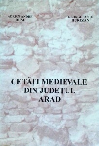 Adrian Andrei Rusu, George Pascu Hurezan - Cetati medievale din judetul Arad