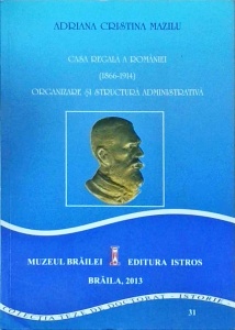 Adriana Cristina Mazilu - Casa Regala a Romaniei (1866-1914). Organizare și structura administrativa