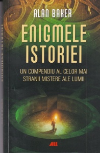 Alan Baker - Enigmele istoriei. Un compendiu al celor mai stranii mistere ale lumii