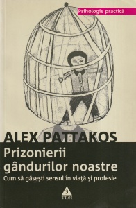 Alex Pattakos - Prizonierii gandurilor noastre. Cum sa gasesti sensul in viata si profesie