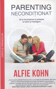 Alfie Kohn - Parenting neconditionat. De la recompense si pedepse la iubire si intelegere