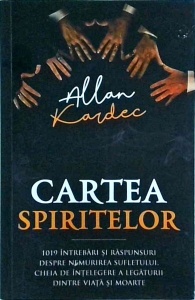 Allan Kardec - Cartea spiritelor. 1019 intrebari si raspunsuri despre nemurirea sufletului. Cheia de intelegere a legaturii dintre viata si moarte