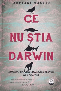 Andreas Wagner - Ce nu stia Darwin. Elucidarea celui mai mare mister al evolutiei