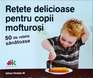 Annabel Karmel - Retete delicioase pentru copii mofturosi. 50 de retete sanatoase