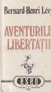 Bernard Henri Levy - Aventurile libertatii. O istorie subiectiva a intelectualilor