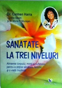 Carmen Harra - Sanatate la trei niveluri. Alinierea corpului, mintii si sufletului, pentru a obtine sanatate, fericire si o viata implinita