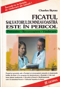Charles Byrau - Ficatul salvatorul dumneavoastra este in pericol. Prevenire - Recunoastere - Vindecare