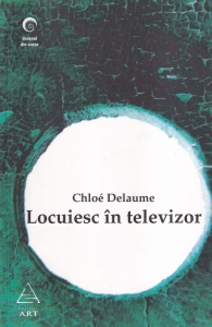 Chloe Delaume - Locuiesc in televizor