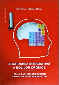 Christa Todea Gross - Abordarea integrativa a bolilor cronice. Rolul factorilor poluanti ai mediului in producerea lor