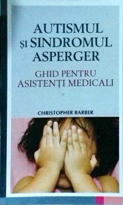 Christopher Barber - Autismul si Sindromul Asperger. Ghid pentru asistenti medicali