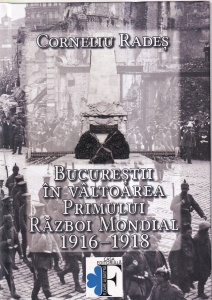 Corneliu Rades - Bucurestii in valtoarea Primului Razboi Mondial 1916-1918