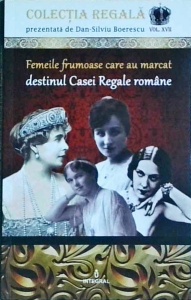 Dan Silviu Boerescu - Femeile frumoase care au marcat destinul Casei Regale romane