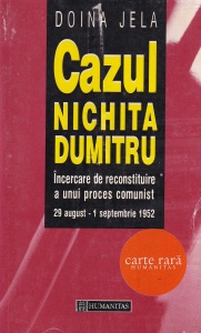 Doina Jela - Cazul Nichita Dumitru. Incercare de reconstituire a unui proces comunist 29 august - 1 septembrie 1952