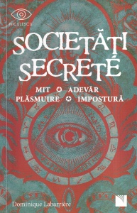 Dominique Labarriere - Societati secrete. Mit, adevar, plasmuire, impostura
