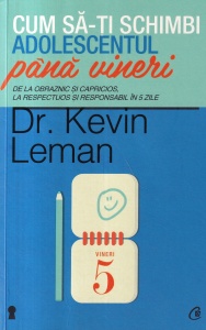 Dr. Kevin Leman - Cum sa-ti schimbi adolescentul pana vineri. De la obraznic si capricios, la respectuos si responsabil in 5 zile