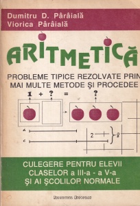 Dumitru D. Paraiala, Viorica Paraiala - Aritmetica. Probleme tipice rezolvate prin mai multe metode si procedee. Culegere pentru elevii claselor a III-a - a V-a si ai scolilor normale