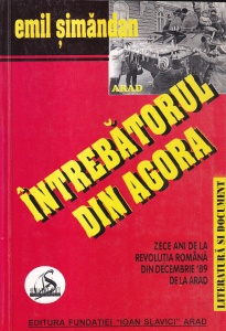 Emil Simandan - Intrebatorul din Agora. Zece ani de la revolutia romana din decembrie 89 de la Arad