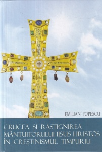 Emilian Popescu - Crucea si rastignirea Mantuitorului Iisus Hristos in crestinismul timpuriu