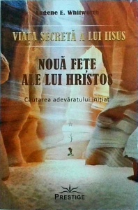 Eugene E. Whitworth - Viata secreta a lui Iisus. Noua fete ale lui Hristos. Cautarea adevaratului initiat