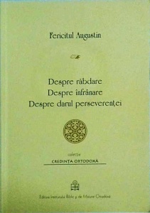 Fericitul Augustin - Despre rabdare. Despre infranare. Despre darul perseverentei