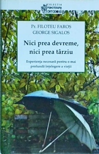 Filoteu Faros - Nici prea devreme, nici prea tarziu. Experienta necesara pentru o mai profunda intelegere a vietii