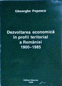 Gheorghe Popescu - Dezvoltarea economica in profil teritorial a Romaniei 1900-1985
