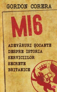 Gordon Corera - MI6. Adevaruri socante despre istoria serviciilor secrete britanice