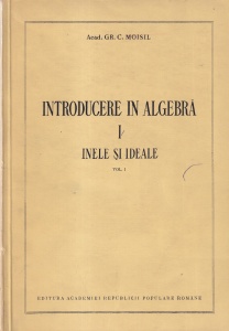 Gr. C. Moisil - Introducere in algebra. Inele si ideale, volumul 1