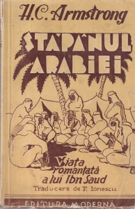 H.C. Armstrong - Stapanul Arabiei. Viata romantata a lui Ibn Saud. Traducere de F. Ionescu (editie veche)