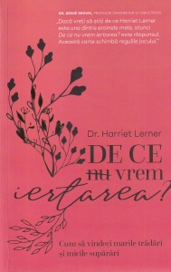 Harriet Lerner - De ce nu vrem iertarea? Cum sa vindeci marile tradari si micile suparari