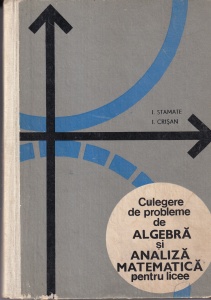 I. Stamate, I. Crisan - Culegere de probleme de algebra si analiza matematica pentru licee