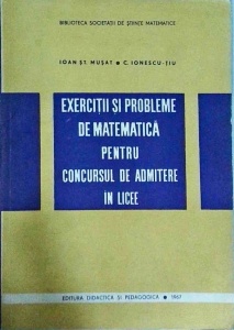 Ioan St. Musat, C. Ionescu Tiu - Exercitii si probleme de matematica pentru concursul de admitere in licee