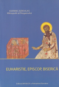 Ioannis Zizioulas - Euharistie, episcop, biserica. Unitatea Bisericii in dumnezeiasca Euharistie si episcop, in primele trei secole crestine