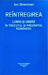 Ion Gherman - Reintregirea. Lumini si umbre in trecutul si prezentul romanesc