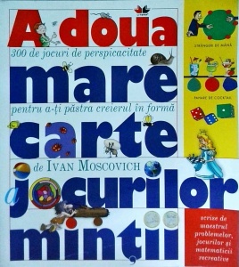 Ivan Moscovich - A doua mare carte a jocurilor mintii. 300 de jocuri de perspicacitate pentru a-ti pastra creierul in forma