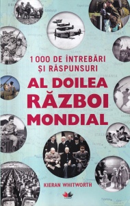 Kieran Whitworth - 1000 de intrebari si raspunsuri: Al Doilea Razboi Mondial