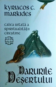 Kyriacos C. Markides - Darurile desertului. Calea uitata a spiritualitatii crestine