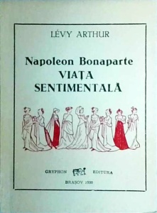 Levy Arthur - Napoleon Bonaparte. Viata sentimentala
