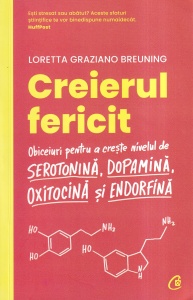 Loretta Graziano Breuning - Creierul fericit. Obiceiuri pentru a creste nivelul de serotonina, dopamina, oxitocina si endorfina