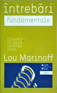 Lou Marinoff - Intrebari fundamentale. Filosofia iti poate schimba viata
