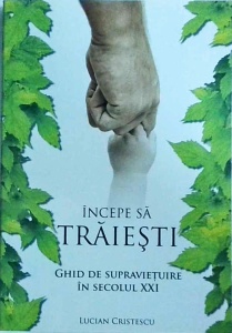 Lucian Cristescu - Incepe sa traiesti! Ghid de supravietuire in secolul XXI