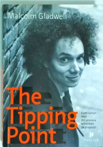 Malcolm Gladwell - The Tipping Point. Cum lucruri mici pot provoca schimbari de proportii